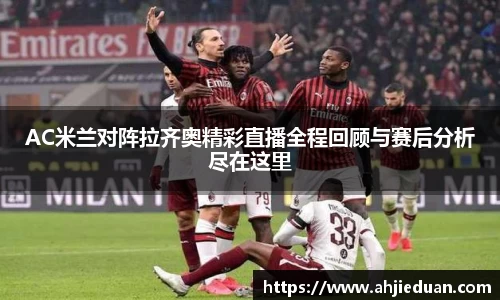 AC米兰对阵拉齐奥精彩直播全程回顾与赛后分析尽在这里