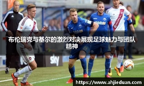 布伦瑞克与基尔的激烈对决展现足球魅力与团队精神