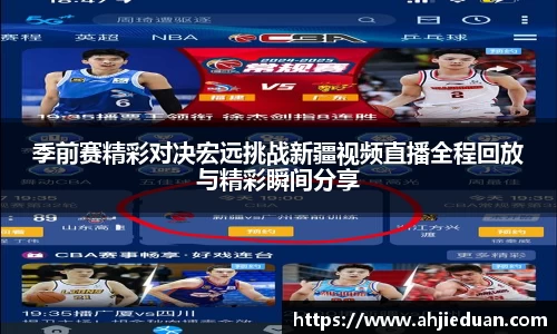 季前赛精彩对决宏远挑战新疆视频直播全程回放与精彩瞬间分享
